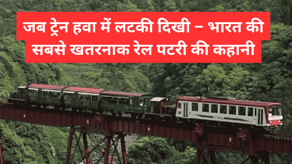 जब ट्रेन हवा में लटकी दिखी – भारत की सबसे खतरनाक रेल पटरी की कहानी